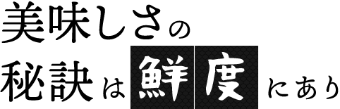 美味しさの秘訣は「鮮度」にあり