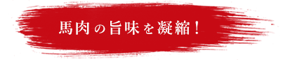 馬肉の旨味を凝縮！